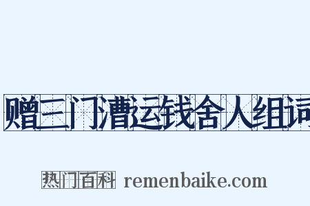 赠三门漕运钱舍人组词是什么意思的图片